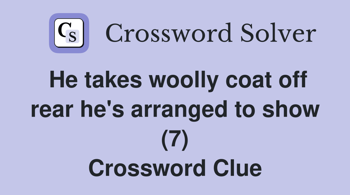 He takes woolly coat off rear he's arranged to show (7) Crossword